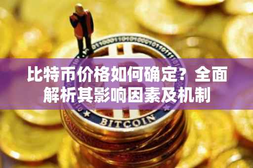 比特币价格如何确定？全面解析其影响因素及机制