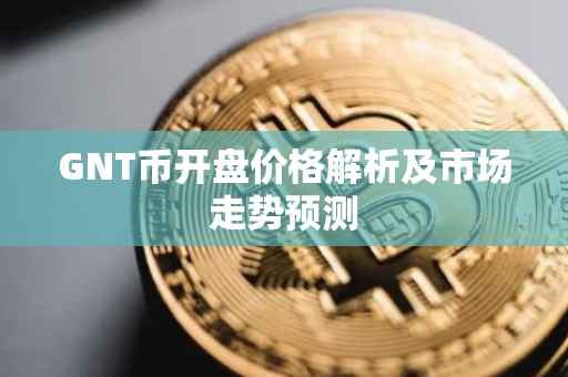 GNT币开盘价格解析及市场走势预测