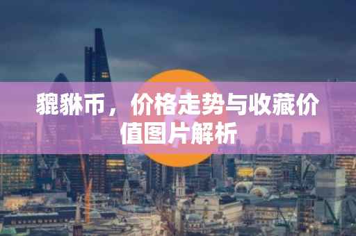 貔貅币，价格走势与收藏价值图片解析