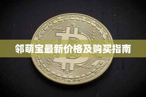 邻萌宝最新价格及购买指南