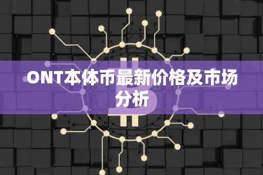 ONT本体币最新价格及市场分析