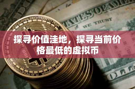 探寻价值洼地，探寻当前价格最低的虚拟币