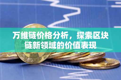万维链价格分析，探索区块链新领域的价值表现