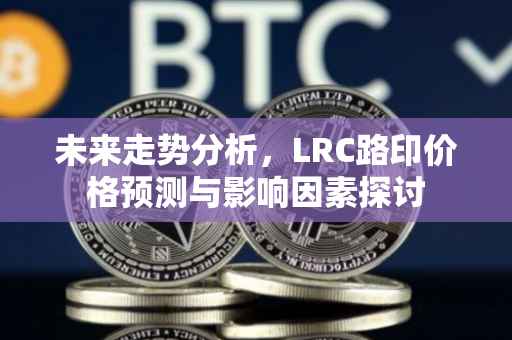 未来走势分析，LRC路印价格预测与影响因素探讨