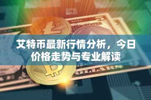 艾特币最新行情分析，今日价格走势与专业解读