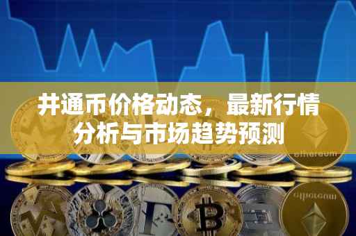 井通币价格动态，最新行情分析与市场趋势预测