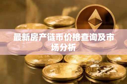 最新房产链币价格查询及市场分析