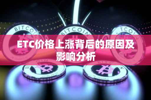 ETC价格上涨背后的原因及影响分析