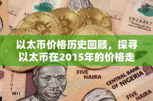 以太币价格历史回顾，探寻以太币在2015年的价格走势