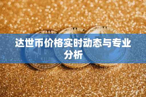 达世币价格实时动态与专业分析
