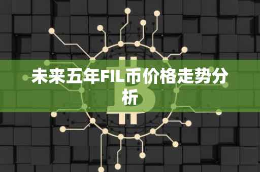 未来五年FIL币价格走势分析