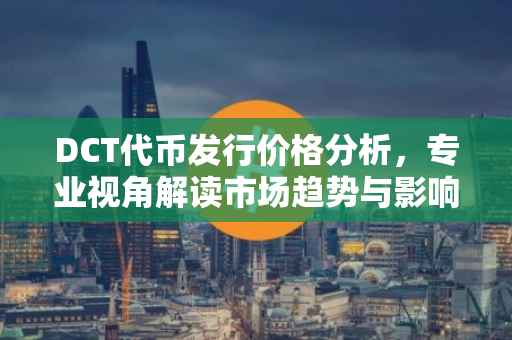 DCT代币发行价格分析，专业视角解读市场趋势与影响因素