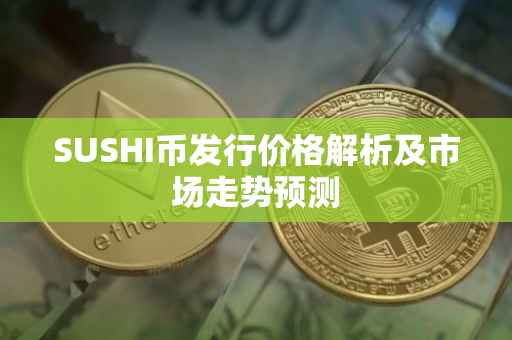 SUSHI币发行价格解析及市场走势预测