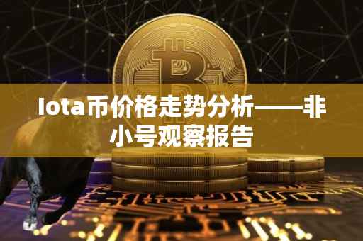 Iota币价格走势分析——非小号观察报告