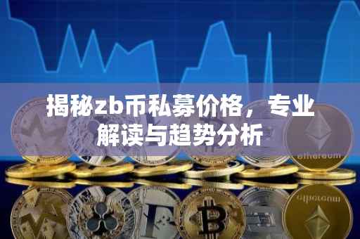 揭秘zb币私募价格，专业解读与趋势分析