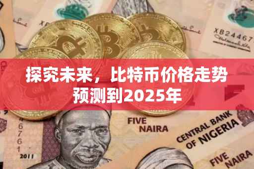 探究未来，比特币价格走势预测到2025年