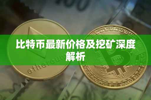 比特币最新价格及挖矿深度解析