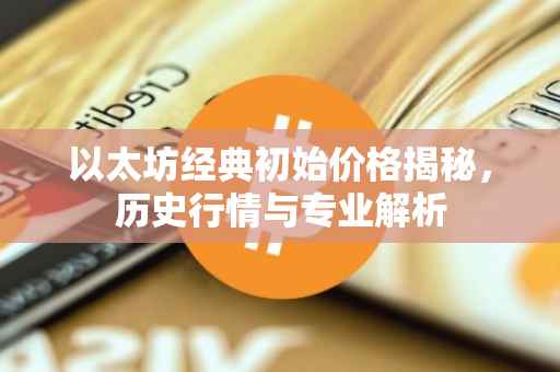 以太坊经典初始价格揭秘，历史行情与专业解析