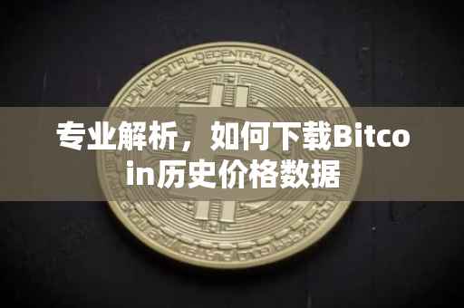 专业解析，如何下载Bitcoin历史价格数据
