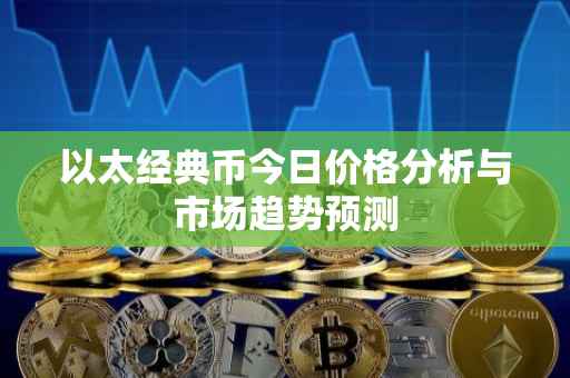 以太经典币今日价格分析与市场趋势预测