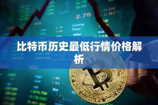 比特币历史最低行情价格解析