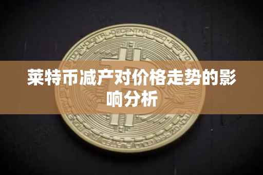 莱特币减产对价格走势的影响分析