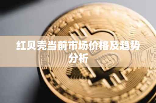 红贝壳当前市场价格及趋势分析