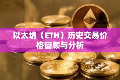 以太坊（ETH）历史交易价格回顾与分析