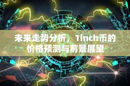 未来走势分析，1inch币的价格预测与前景展望