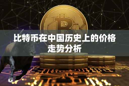 比特币在中国历史上的价格走势分析