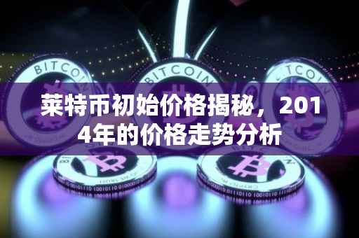 莱特币初始价格揭秘，2014年的价格走势分析