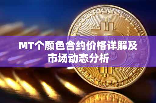 MT个颜色合约价格详解及市场动态分析