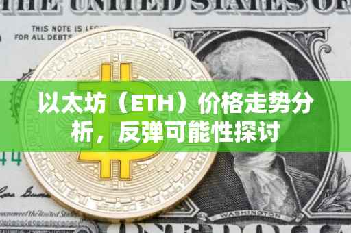 以太坊（ETH）价格走势分析，反弹可能性探讨