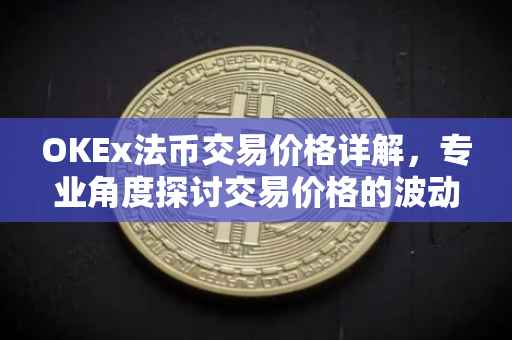 OKEx法币交易价格详解，专业角度探讨交易价格的波动因素及趋势分析