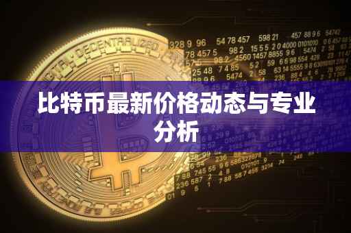 比特币最新价格动态与专业分析