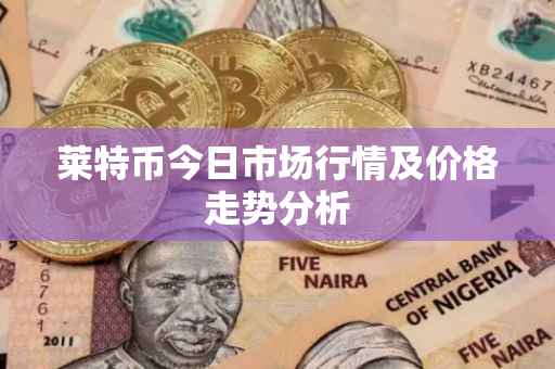 莱特币今日市场行情及价格走势分析
