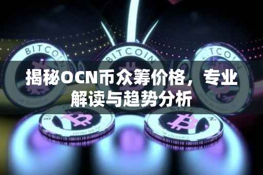 揭秘OCN币众筹价格，专业解读与趋势分析