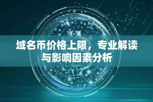 域名币价格上限，专业解读与影响因素分析