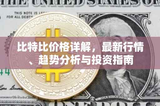比特比价格详解，最新行情、趋势分析与投资指南