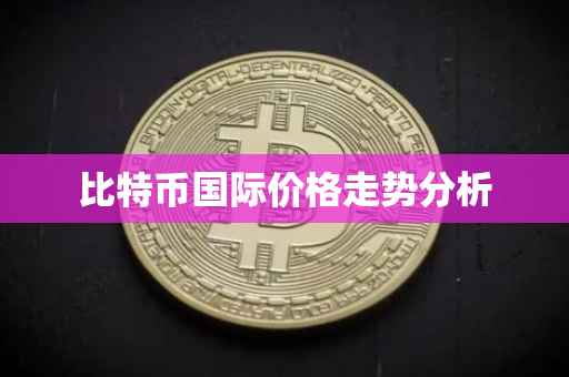 比特币国际价格走势分析