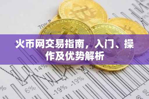 火币网交易指南，入门、操作及优势解析