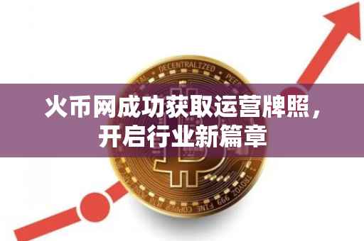 火币网成功获取运营牌照，开启行业新篇章