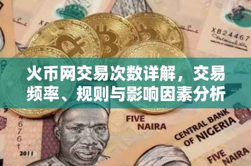 火币网交易次数详解，交易频率、规则与影响因素分析