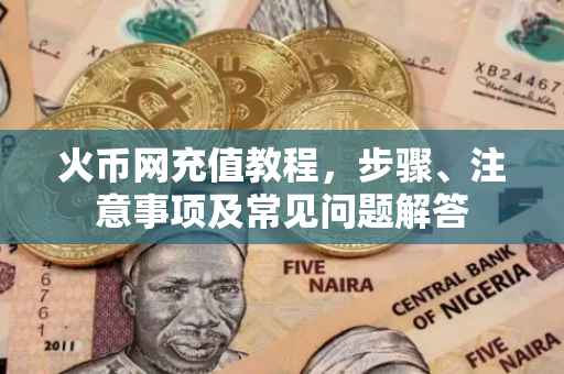 火币网充值教程，步骤、注意事项及常见问题解答