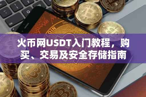 火币网USDT入门教程，购买、交易及安全存储指南