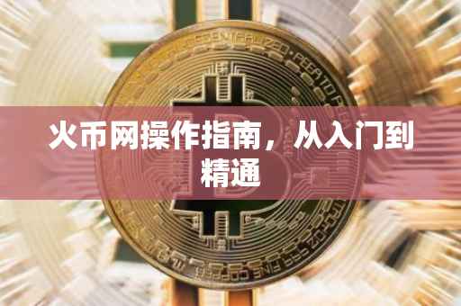 火币网操作指南，从入门到精通