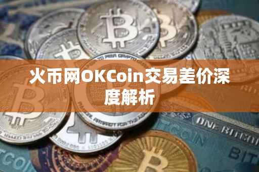 火币网OKCoin交易差价深度解析