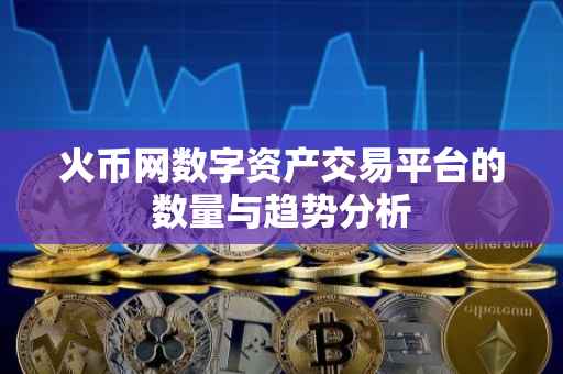 火币网数字资产交易平台的数量与趋势分析