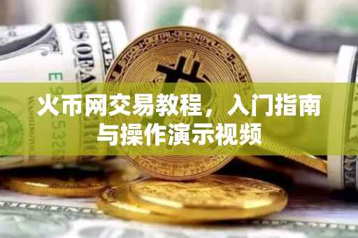 火币网交易教程，入门指南与操作演示视频