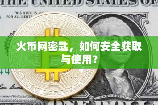 火币网密匙，如何安全获取与使用？